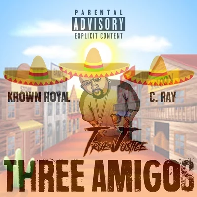 True Justice/C. Ray/Krown Royal Three Amigos (feat. Krown Royal & C. Ray)