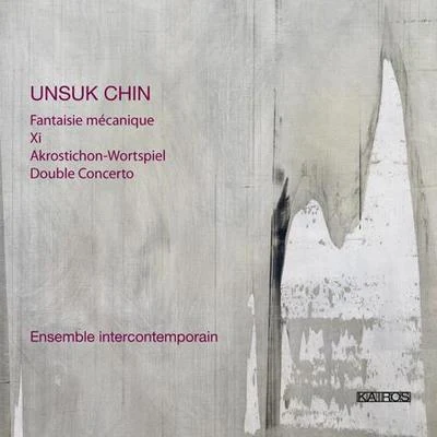 Ensemble InterContemporain CHIN, U.: Fantaisie mecaniqueXiAkrostichon-WortspielDouble Concerto (Ensemble InterContemporain)