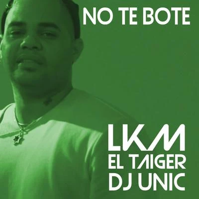 LKM/DJ Unic/El Taiger No Te Bote (DJ Unic Remix)