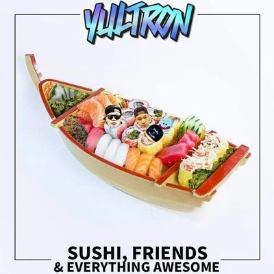 Yultron Sushi, Friends & Everything Awesome