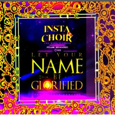 Chee/Frank Edwards Instachoir : The King’s ChoirLet Your Name Be Glorified.