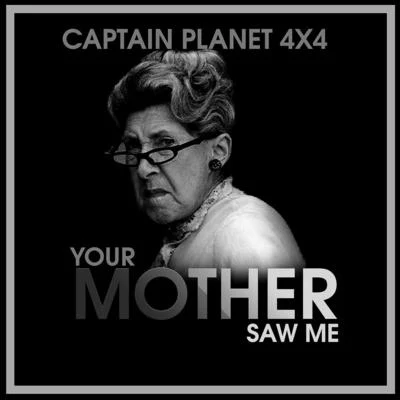 Captain Planet 4X4 Your Mother Saw Me