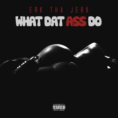 Erk Tha Jerk What Dat Ass Do