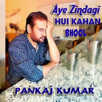 Pankaj Kumar Aye Zindagi Hui Kahan Bhool