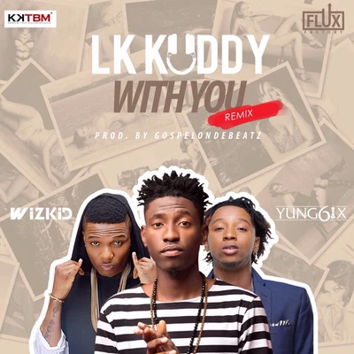 WizKid/Lk Kuddy/Yung6ix With You (Remix)