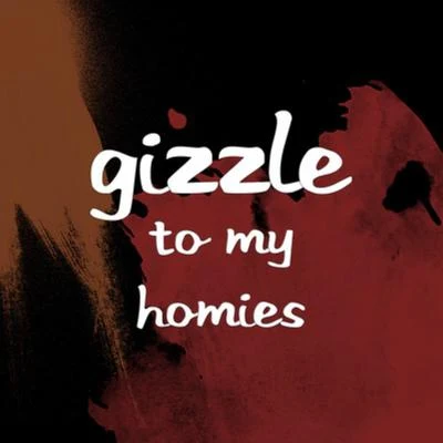 GIZZLE To My Homies