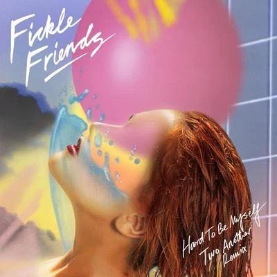 Fickle Friends/Two Another Hard To Be Myself (Two Another Remix)