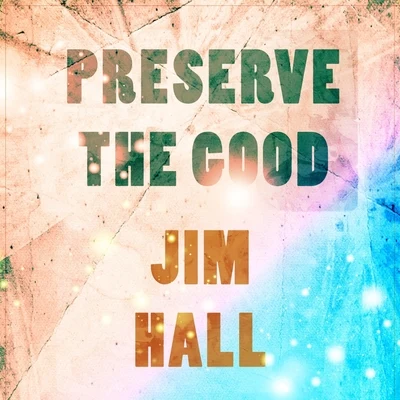 Jim Hall Preserve The Good