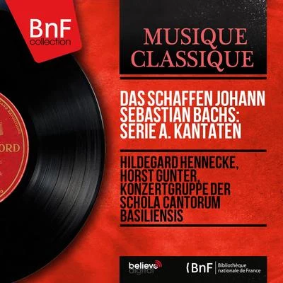 Horst Günter/Hildegard Hennecke/Konzertgruppe der Schola Cantorum Basiliensis Das Schaffen Johann Sebastian Bachs: Serie A. Kantaten (Mono Version)