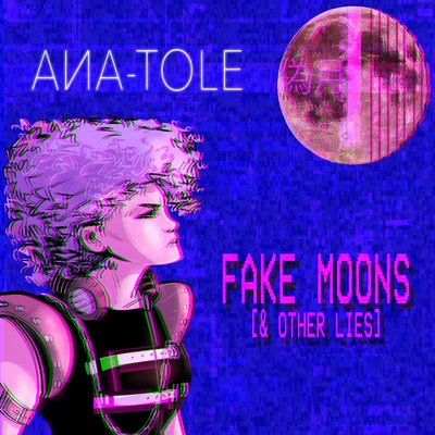 Ana-Tole Fake Moons (& Other Lies)