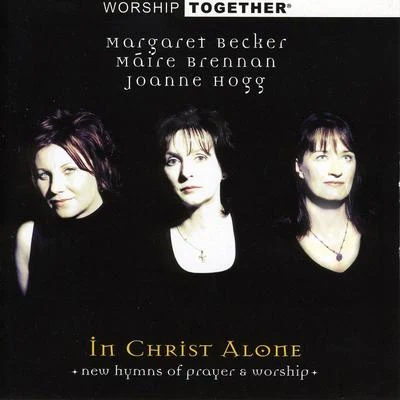 Margaret Becker/Joanne Hogg/Máire Brennan Worship Together: In Christ Alone