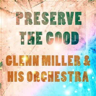 Glenn Miller & His Orchestra Preserve The Good