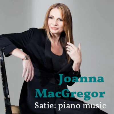 Erik Satie/Joanna MacGregor Joanna MacGregor: The Piano Music of Erik Satie