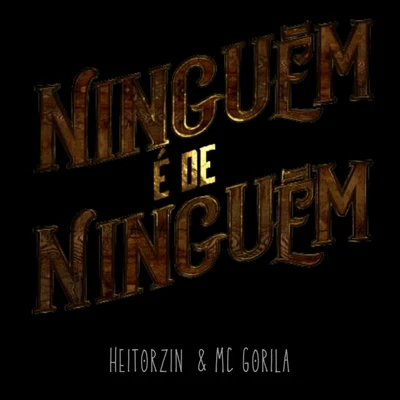 Mc Gorila/Heitorzin Ninguém É de Ninguém (feat. MC Gorila)