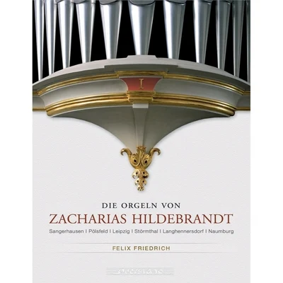 Felix Friedrich Die Orgeln von Zacharias Hildebrandt, Vol. 1