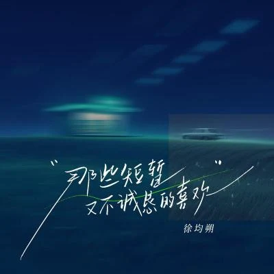 徐均朔 那些短暫又不誠懇的喜歡（網易云音樂「好久不見」單曲企劃）