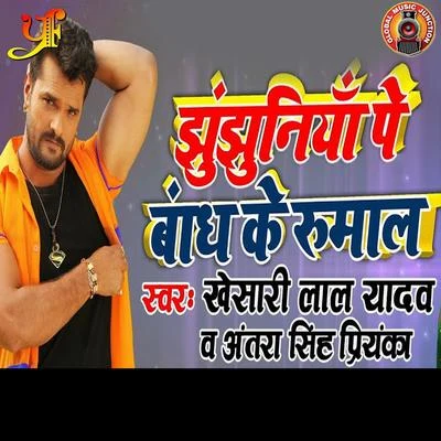 Antra Singh Priyanka/Khesari Lal Yadav Jhunjhuniya Pe Bandh Ke Rumal - Single