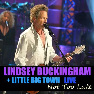 Lindsey Buckingham/Little Big Town Not Too Late Lindsey Buckingham & Little Big Town Live