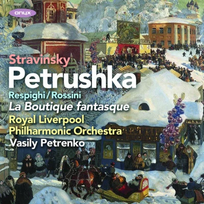 Vasily Petrenko/Royal Liverpool Philharmonic Orchestra Stravinsky: Petrushka, RossiniRespighi: La Boutique Fantasque