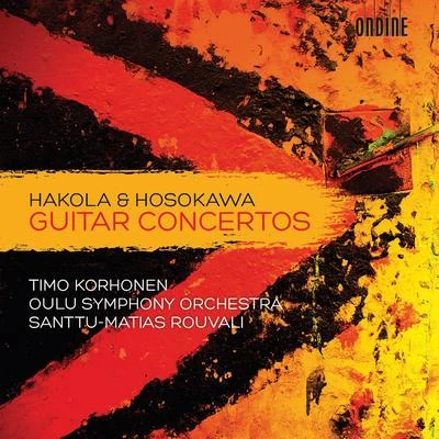 Timo Korhonen HAKOLA, K.: Guitar Concerto HOSOKAWA, Toshio: Voyage IX, AwakeningBlossoming II (Korhonen, Oulu Symphony, Rouvali)