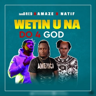 Iamdred/Natif/AMAZE Wetin U Na Do 4 God (feat. Natif & Amaze)