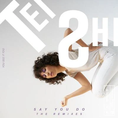 Tei Shi Say You Do (The Remixes)