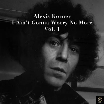 Alexis Korner Alexis Korner, I Aint Gonna Worry No More-Vol. 1