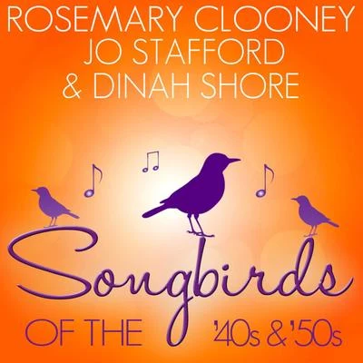 Rosemary Clooney/Jo Stafford/Dinah Shore Songbirds of the 40's & 50's - Clooney, Stafford and Shore