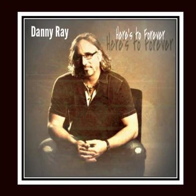 Danny Ray Heres to Forever