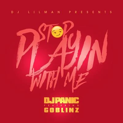 Dj Lilman Stop Playing With Me (feat. Panic & Goblinz)