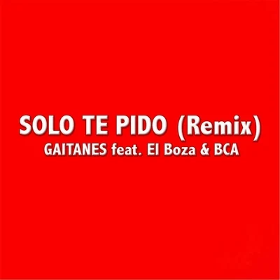 Bca/Gaitanes/El Boza Solo Te Pido (Remix) [feat. El Boza & BCA]