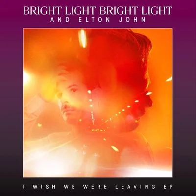 Bright Light Bright Light/Elton John I Wish We Were Leaving