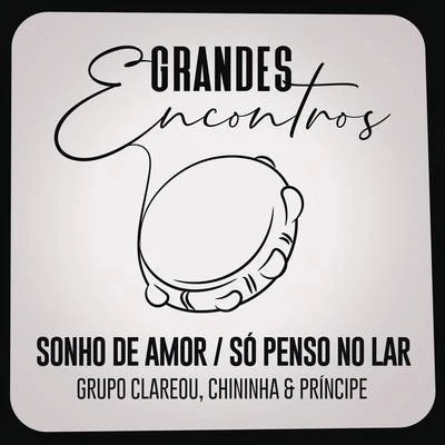 Grandes Encontros/Grupo Clareou/Chininha & Principe Sonho de AmorSó Penso no Lar