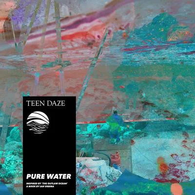 Teen Daze/Ian Urbina Pure Water - Inspired by 'The Outlaw Ocean' a book by Ian Urbina