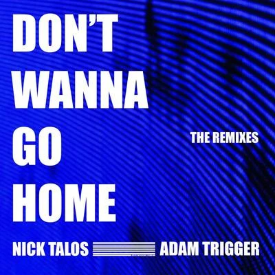 Nick Talos/Adam Trigger Dont Wanna Go Home (The Remixes)