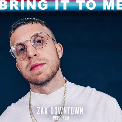 Zak Downtown Bring It to Me