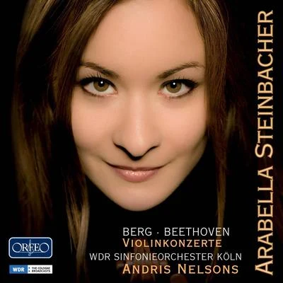 Arabella Steinbacher BERG, A.: Violin ConcertoBEETHOVEN, L. van: Violin Concerto, Op. 61 (Steinbacher, Cologne Radio Symphony, A. Nelsons)