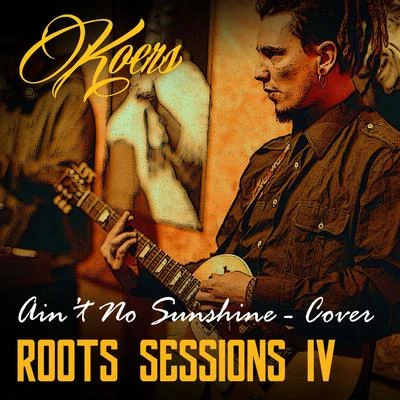 Koers Aint No Sunshine (Roots Sessions)