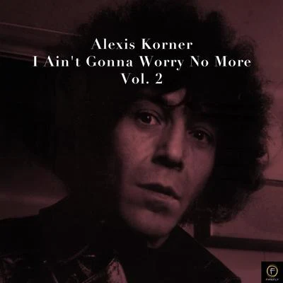 Alexis Korner Alexis Korner, I Aint Gonna Worry No More-Vol. 2