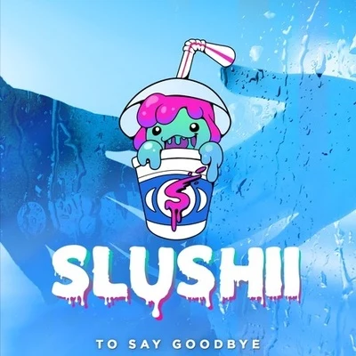 Slushii To Say Goodbye