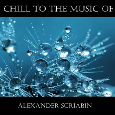 Alexander Scriabin Chill To The Music Of Alexander Scriabin