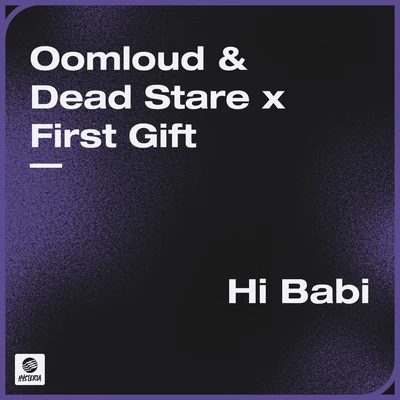 First Gift/Oomloud/Dead Stare Hi Babi