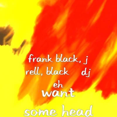 Black/DJ eh/j Rell/Frank Black Want Some Head