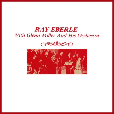 Ray Eberle Ray Eberle With Glenn Miller And His Orchestra