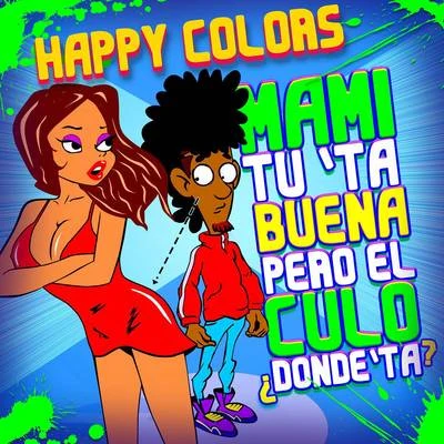 Happy Colors Mami Tú Tá Buena Pero el Culo Dónde Tá