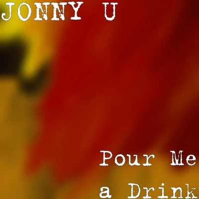 Jonny U Pour Me a Drink