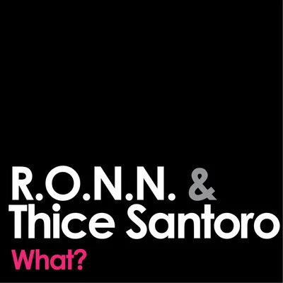 R.O.N.N./Thice Santoro What?