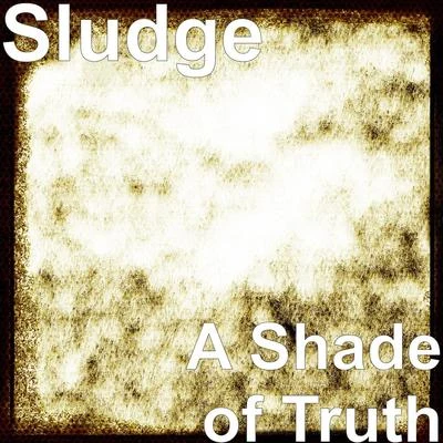 Sludge A Shade of Truth