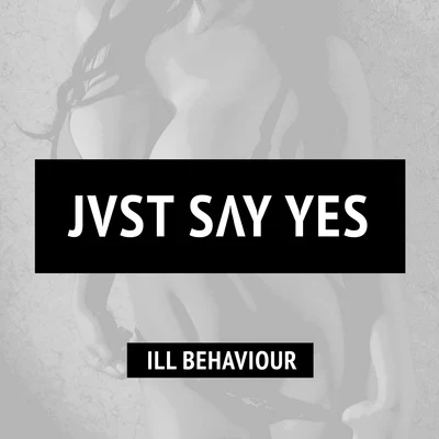 JVST SAY YES Ill Behaviour