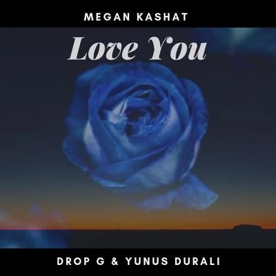 Drop G/Yunus Durali/Megan Kashat Love You